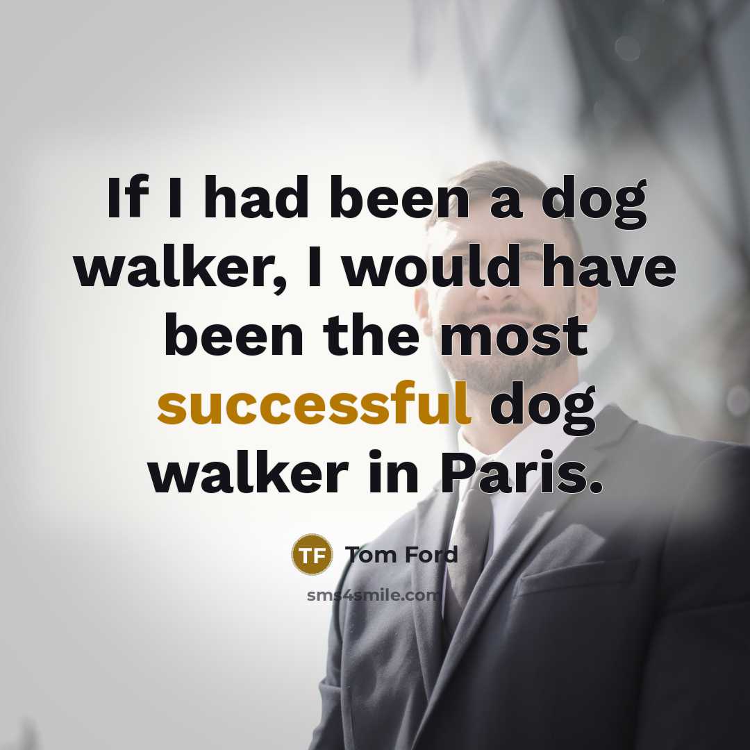 “If I had been a dog walker, I would have…” quote by Tom Ford