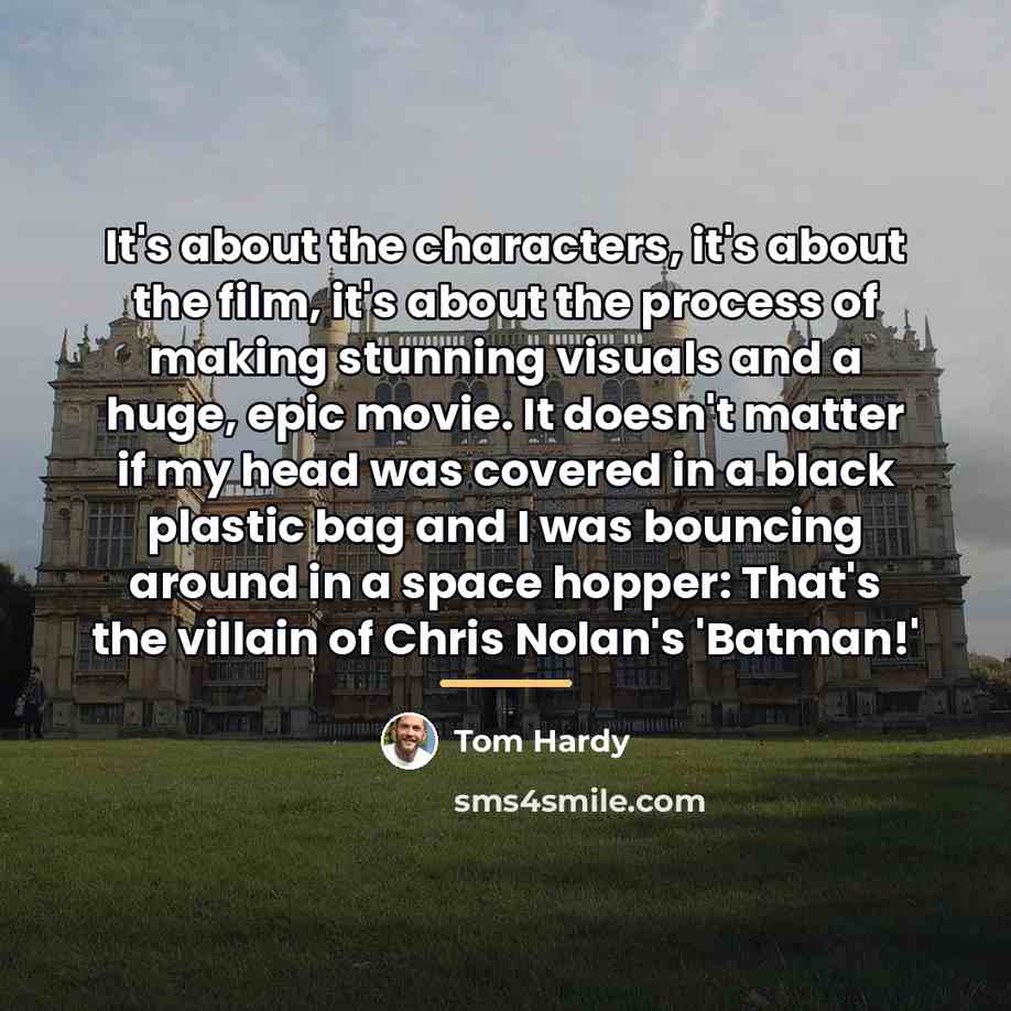 “It's about the characters, it's about the film, it's about…” quote by Tom Hardy