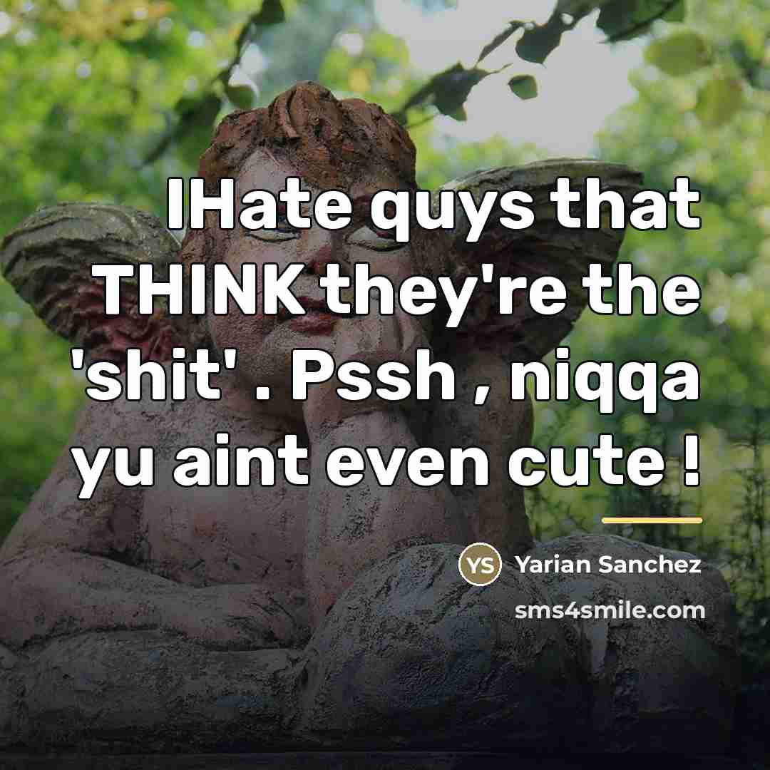 “IHate quys that THINK they're the 'shit' . Pssh ,…” quote by Yarian Sanchez