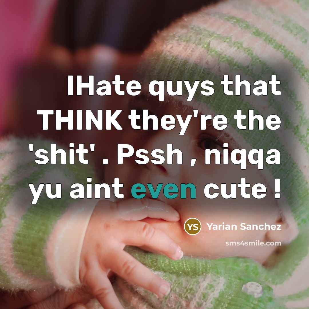 “IHate quys that THINK they're the 'shit' . Pssh , niqqa yu aint even cute !” quote by Yarian Sanchez
