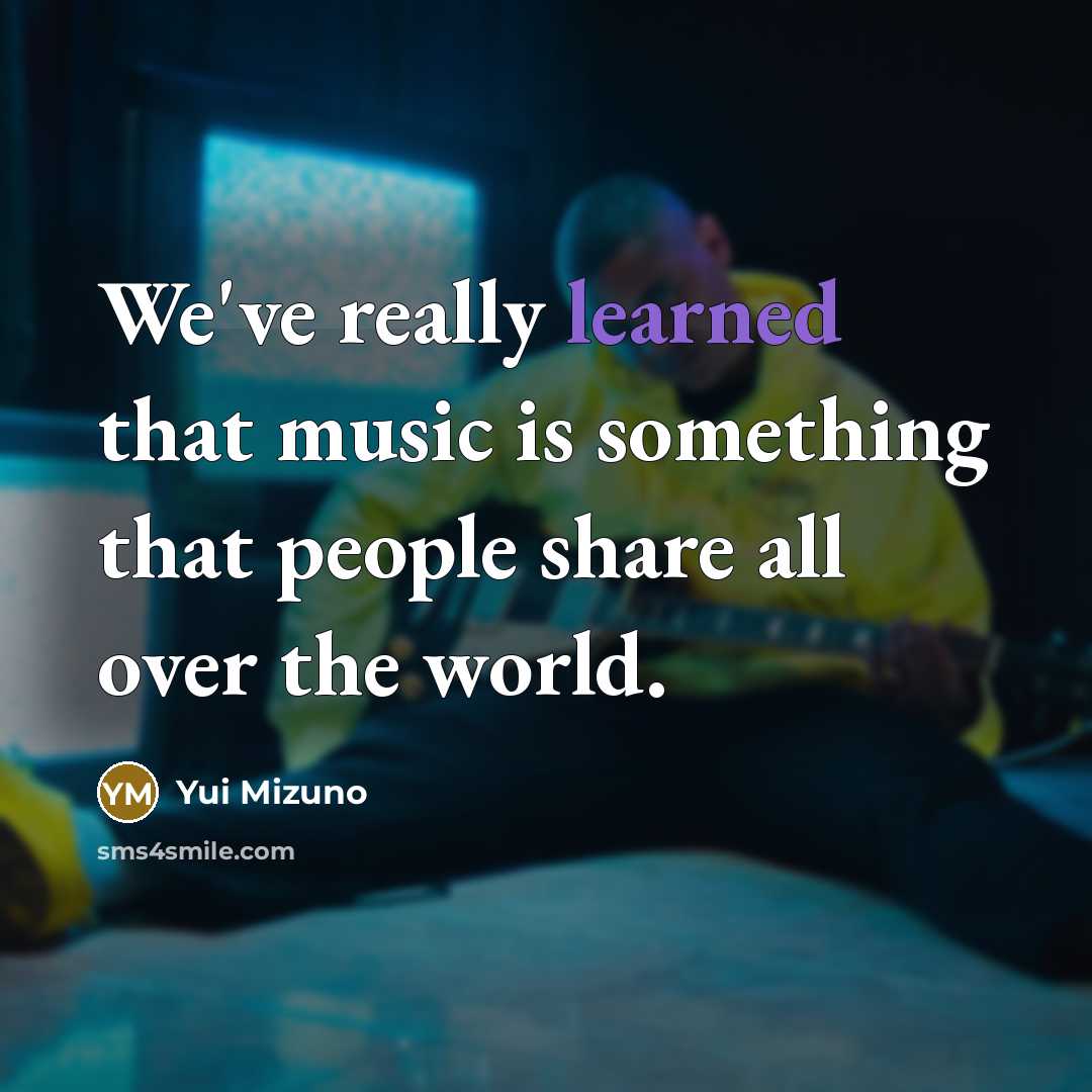 “We've really learned that music is something that people share…” quote by Yui Mizuno