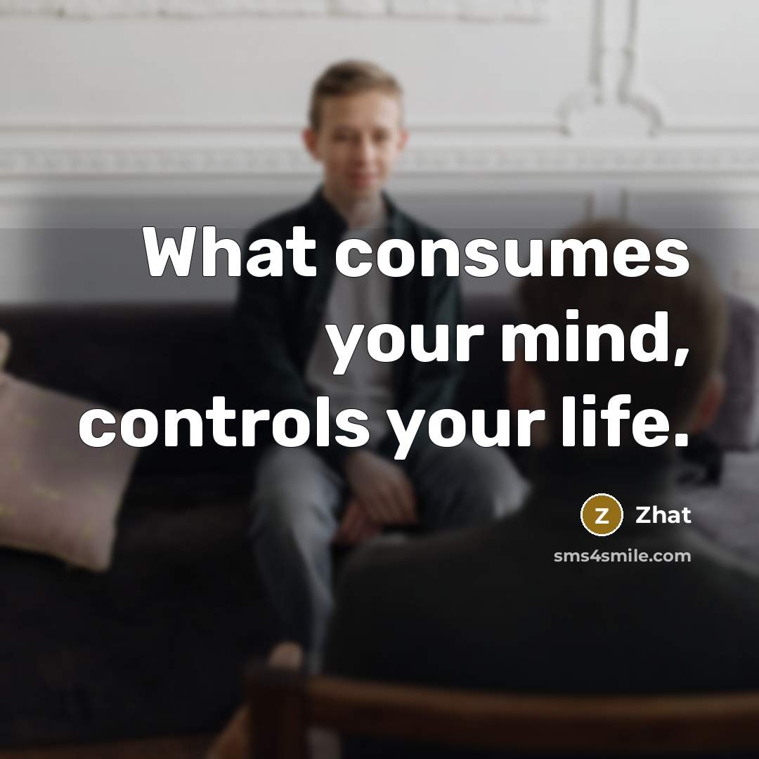 “What consumes your mind, controls your life.” quote by Zhat