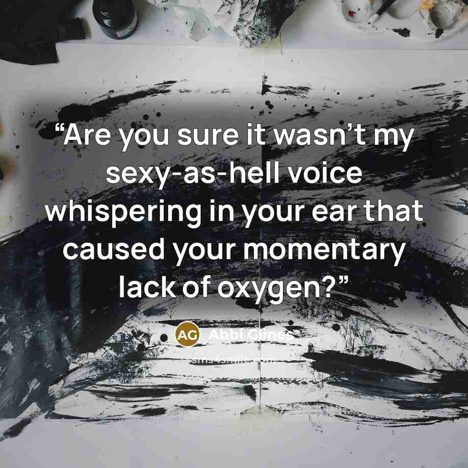 “Are you sure it wasn't my sexy-as-hell voice whispering in your ear that caused your momentary lack of oxygen?” quote by Abbi Glines