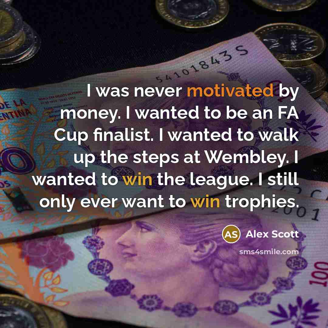 “I was never motivated by money. I wanted to be…” quote by Alex Scott