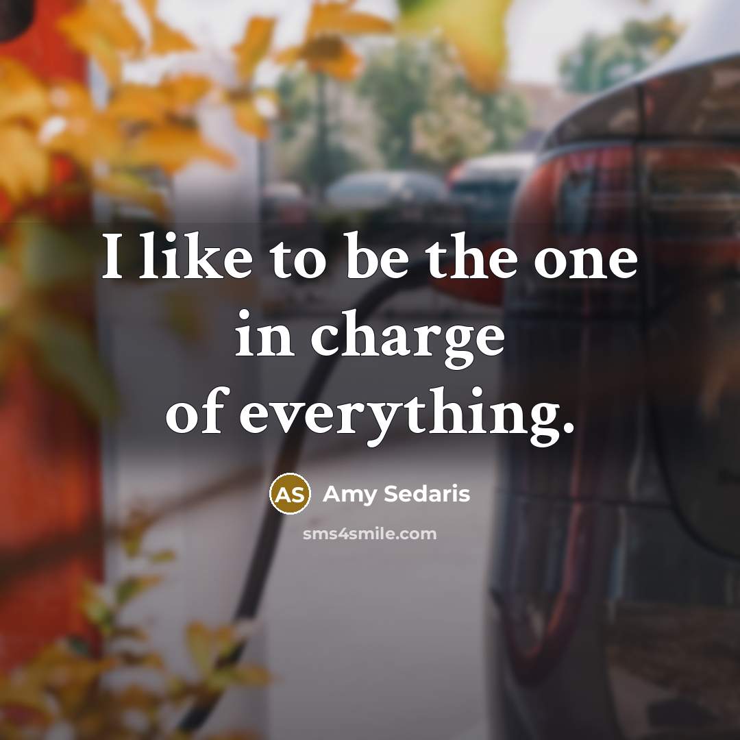 “I like to be the one in charge of everything.” quote by Amy Sedaris
