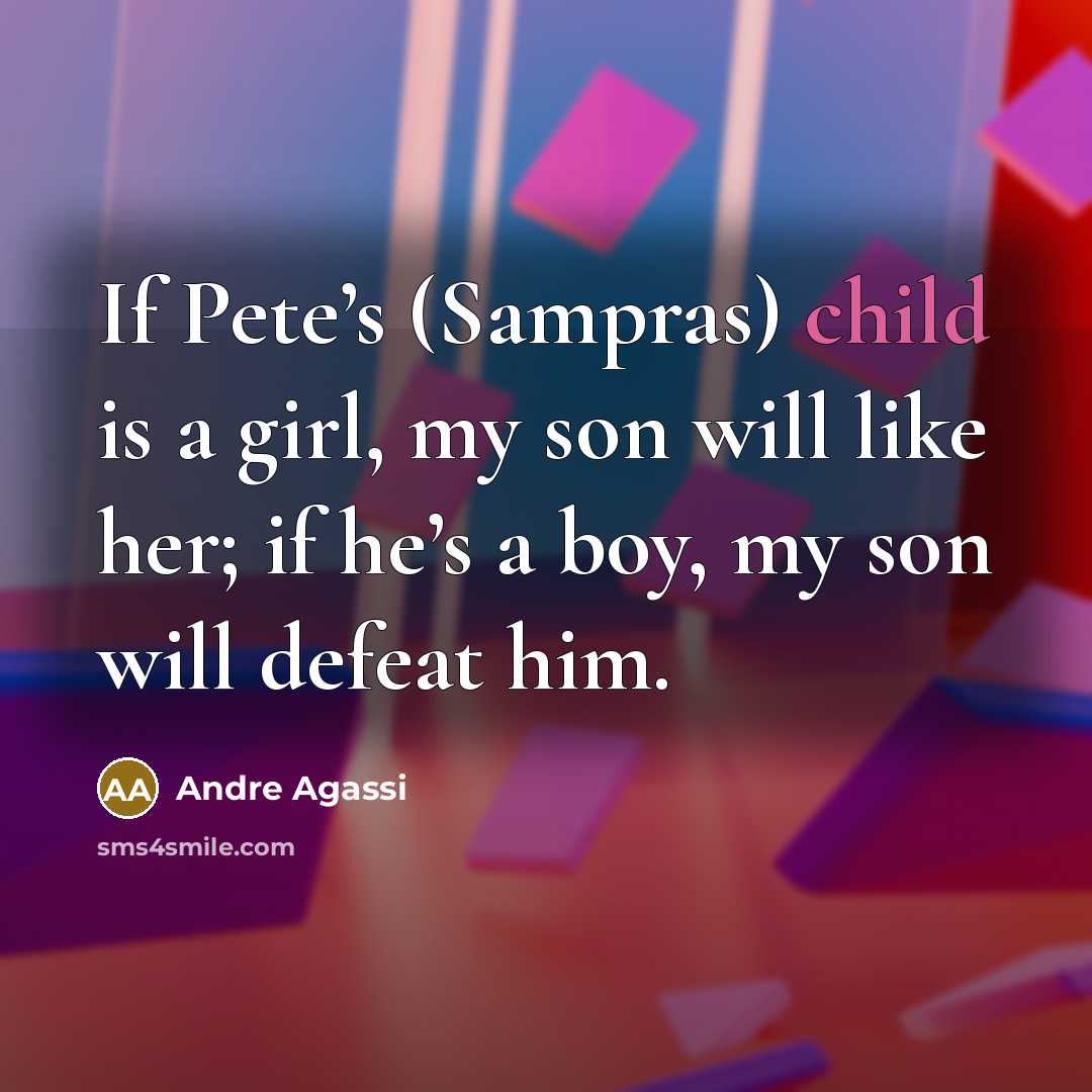 “If Pete’s (Sampras) child is a girl, my son will…” quote by Andre Agassi