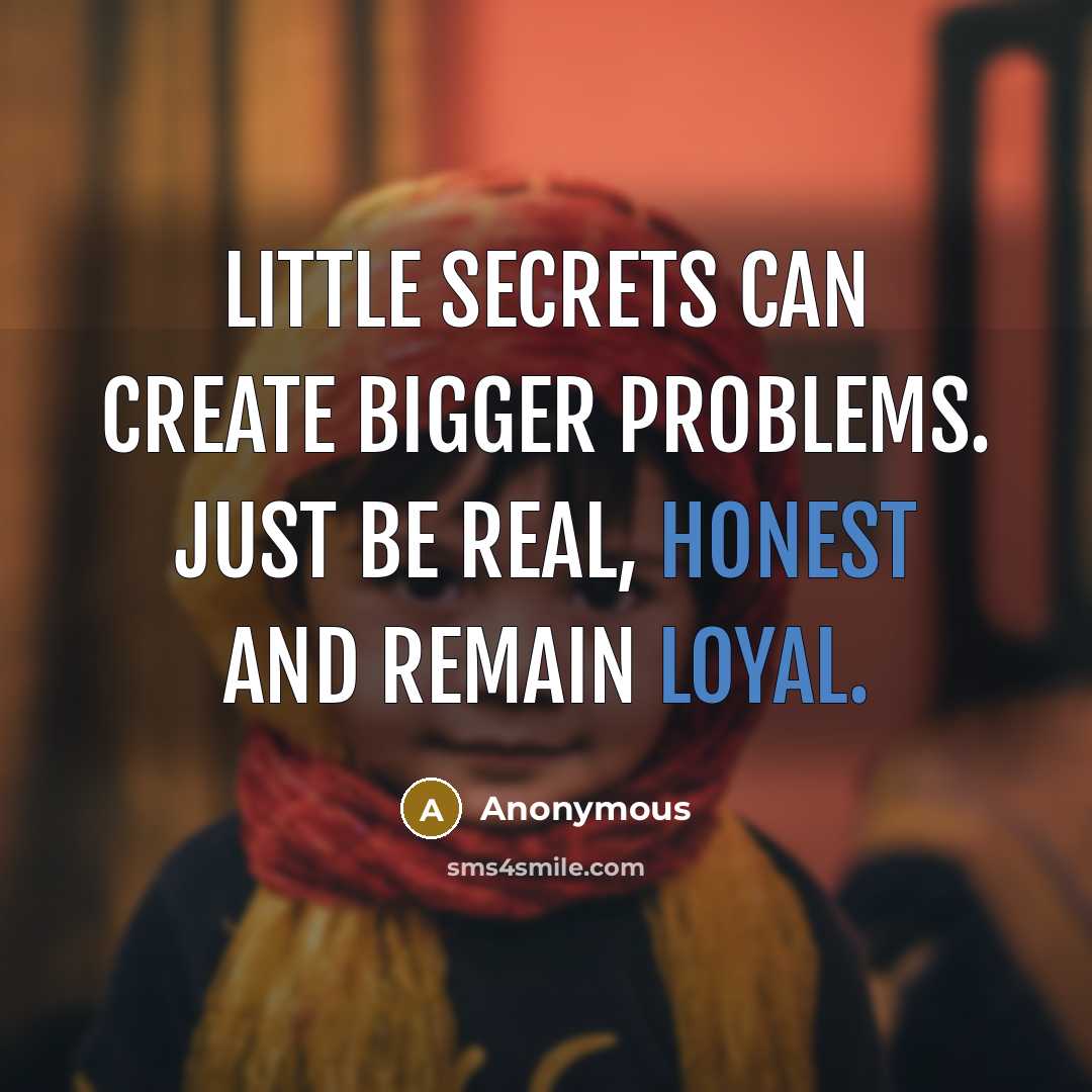 “Little secrets can create bigger problems. Just be real, honest and remain loyal.” quote by Anonymous