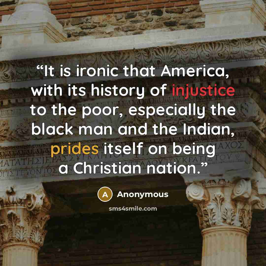 “It is ironic that America, with its history of injustice to the poor, especially the black man and the Indian, prides itself on being a Christian nation.” quote by Anonymous