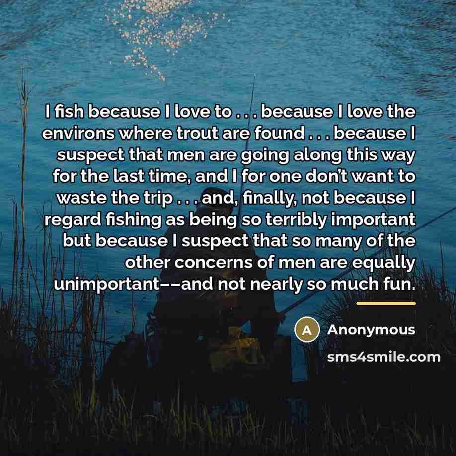 “I fish because I love to . . . because…” quote by Anonymous