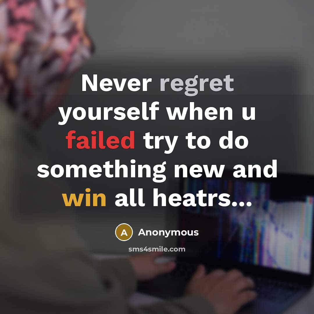 “Never regret yourself when u failed try to do something new and win all heatrs...” quote by Anonymous