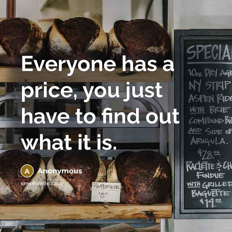 “Everyone has a price, you just have to find out what it is.” quote by Anonymous