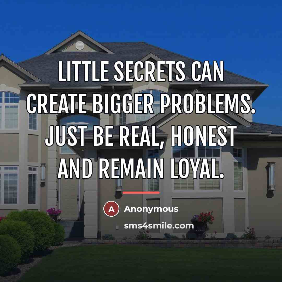 “Little secrets can create bigger problems. Just be real, honest…” quote by Anonymous
