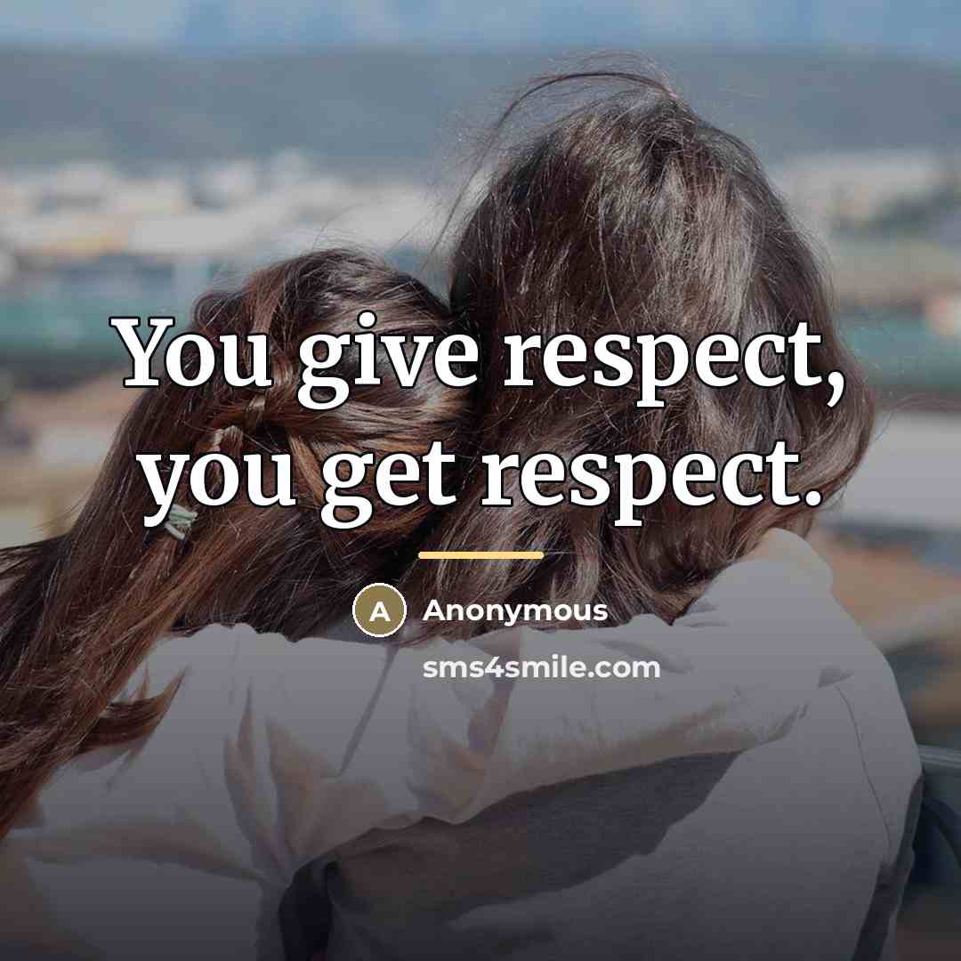“You give respect, you get respect.…” quote by Anonymous