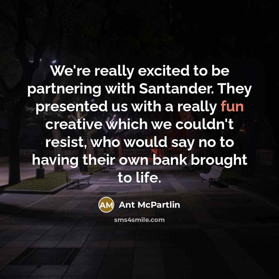 “We're really excited to be partnering with Santander. They presented…” quote by Ant McPartlin