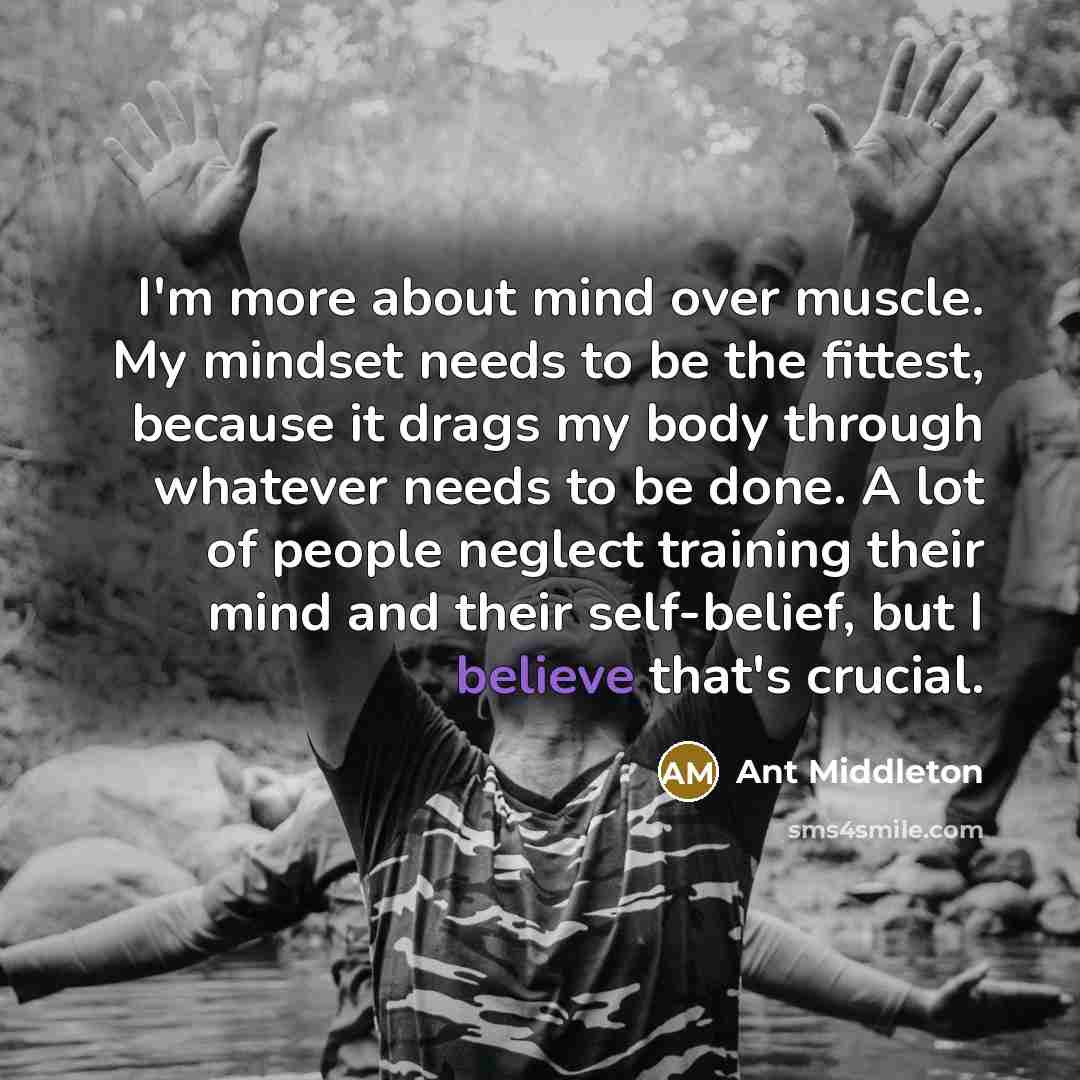 “I'm more about mind over muscle. My mindset needs to…” quote by Ant Middleton