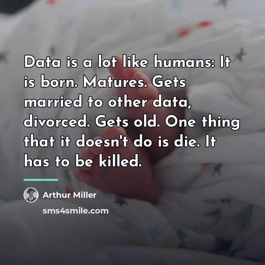 “Data is a lot like humans: It is born. Matures.…” quote by Arthur Miller