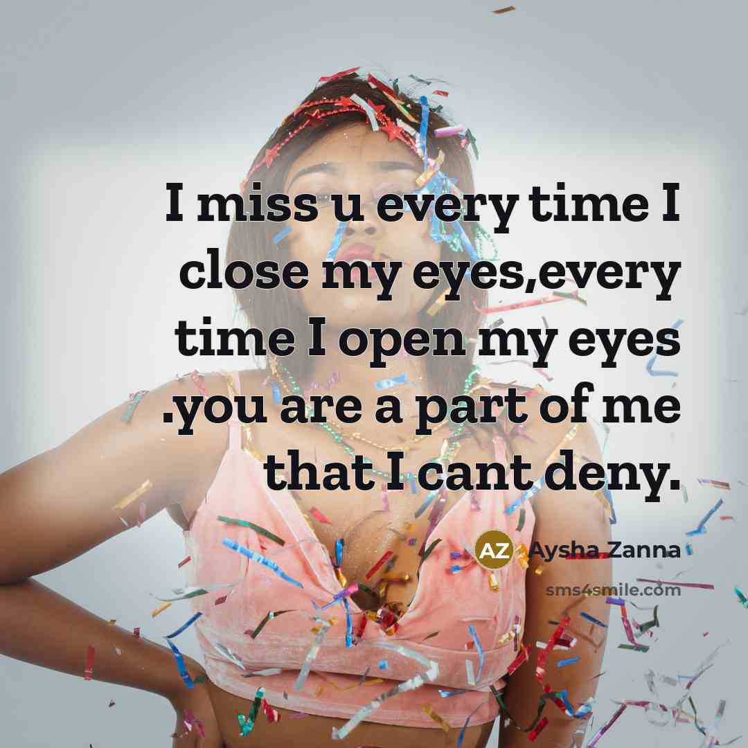 “I miss u every time I close my eyes,every time I open my eyes .you are a part of me that I cant deny.” quote by Aysha Zanna