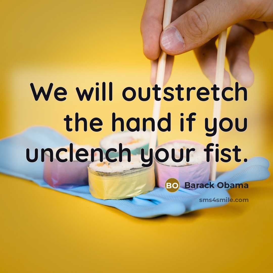 “We will outstretch the hand if you unclench your fist.” quote by Barack Obama