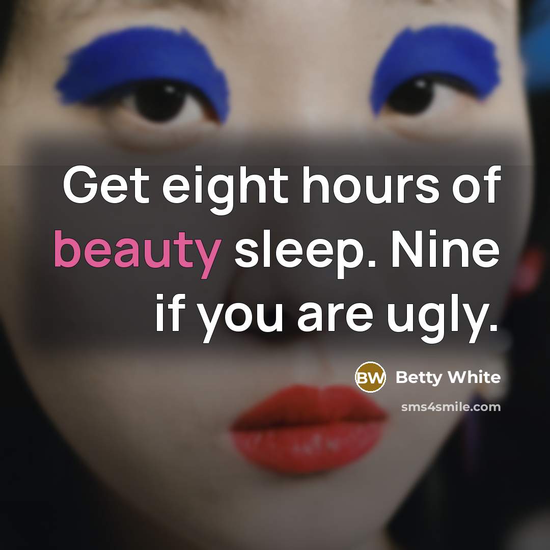 “Get eight hours of beauty sleep. Nine if you are…” quote by Betty White