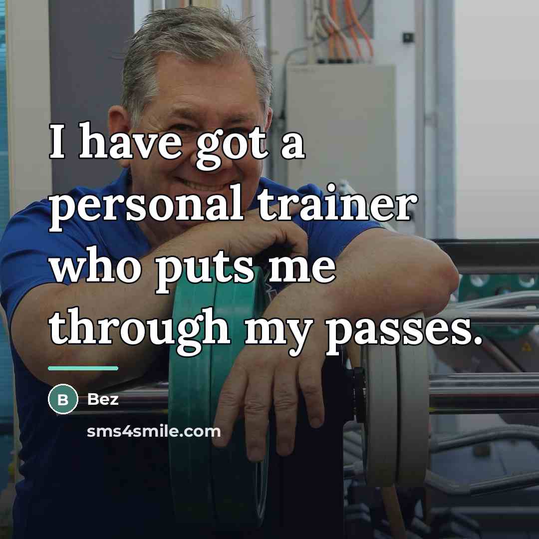 “I have got a personal trainer who puts me through…” quote by Bez