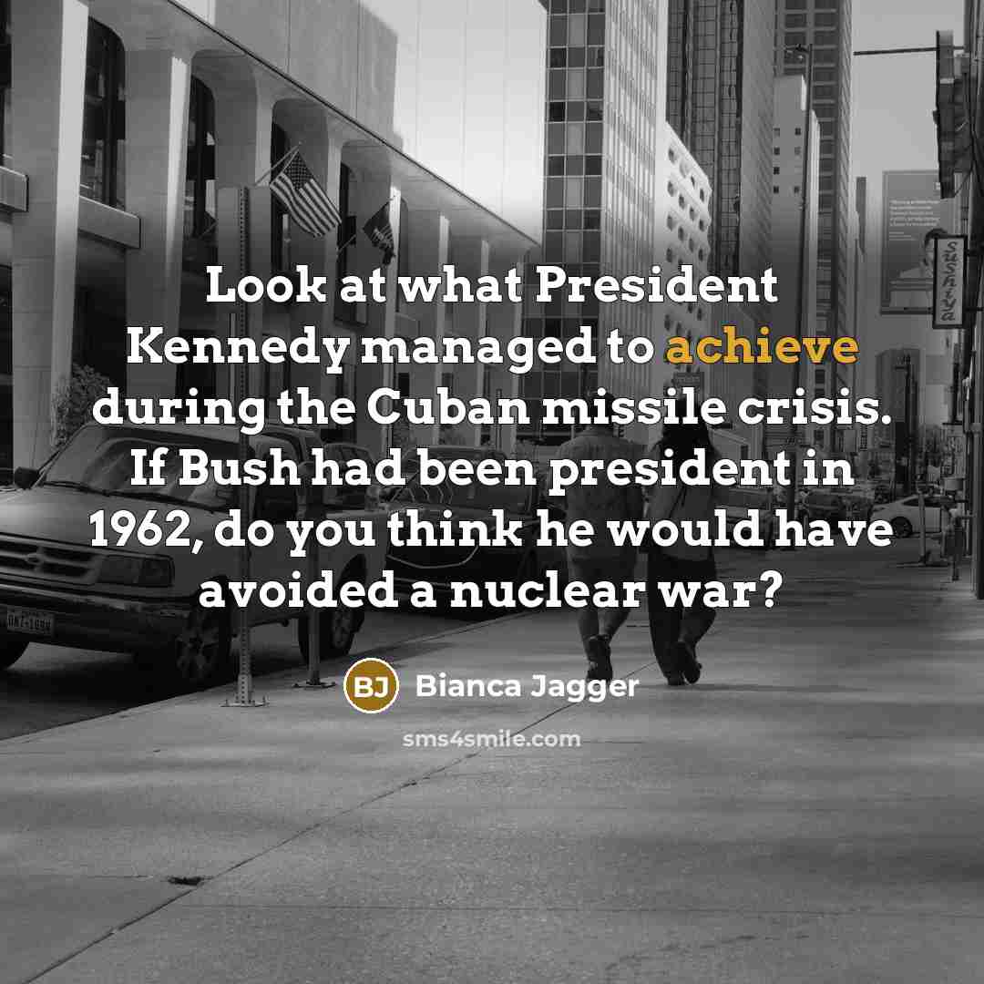 “Look at what President Kennedy managed to achieve during the…” quote by Bianca Jagger