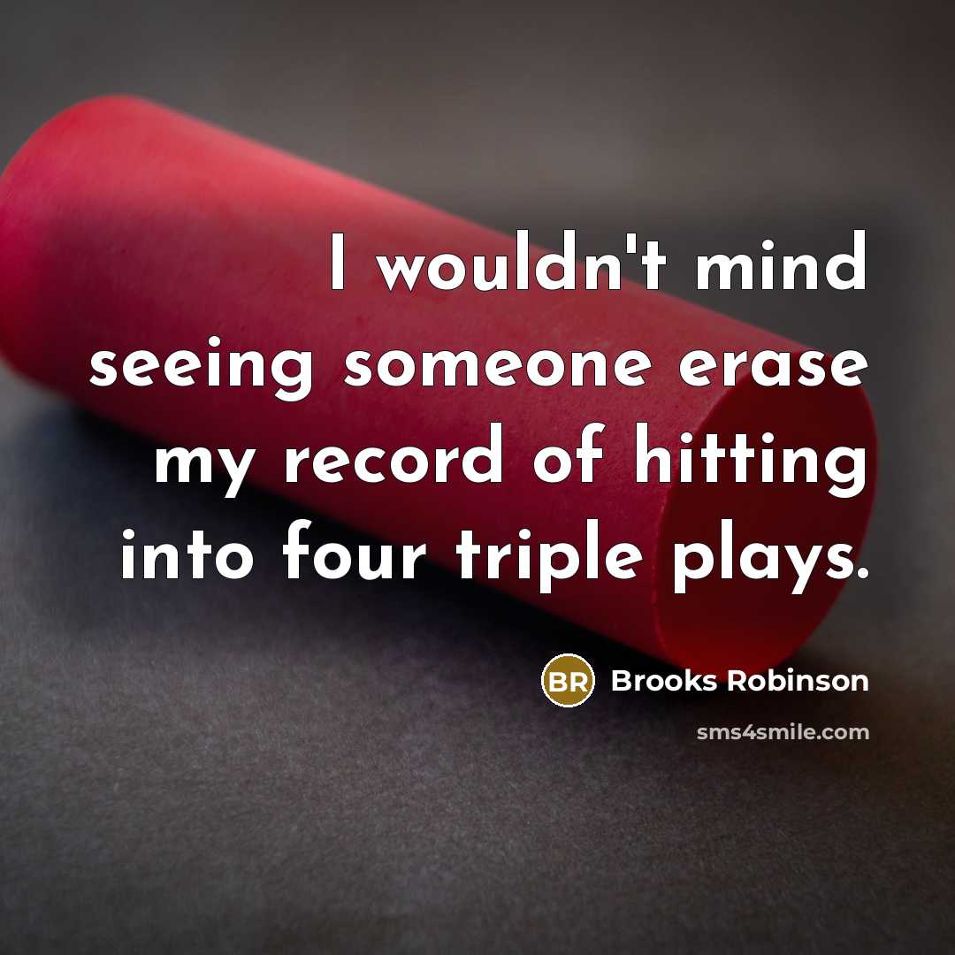 “I wouldn't mind seeing someone erase my record of hitting…” quote by Brooks Robinson