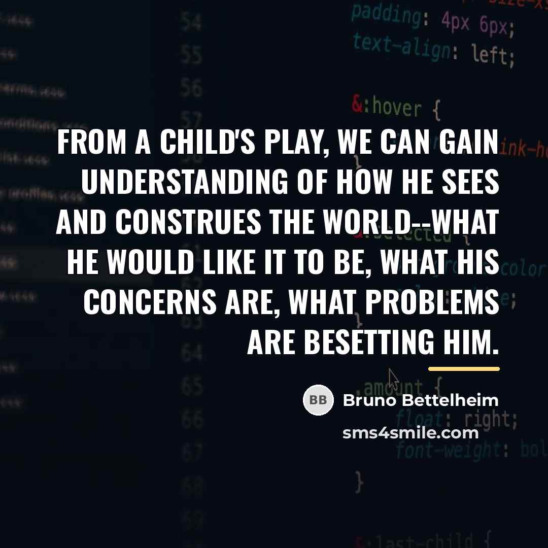 “From a child's play, we can gain understanding of how…” quote by Bruno Bettelheim