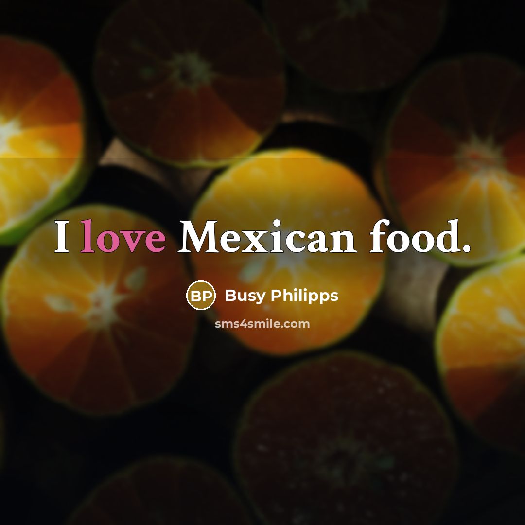 “I love Mexican food.…” quote by Busy Philipps
