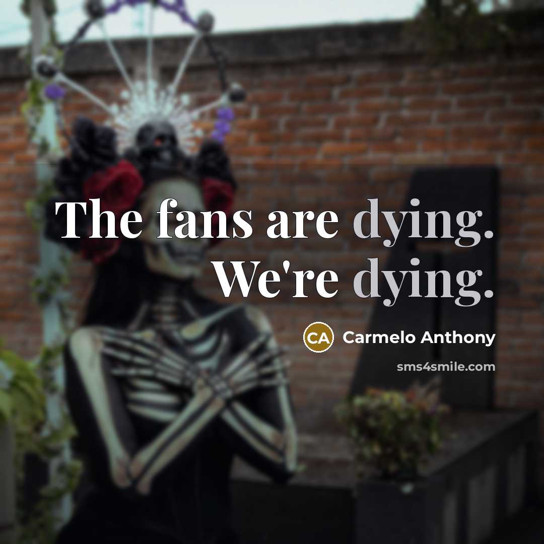 “The fans are dying. We're dying.…” quote by Carmelo Anthony