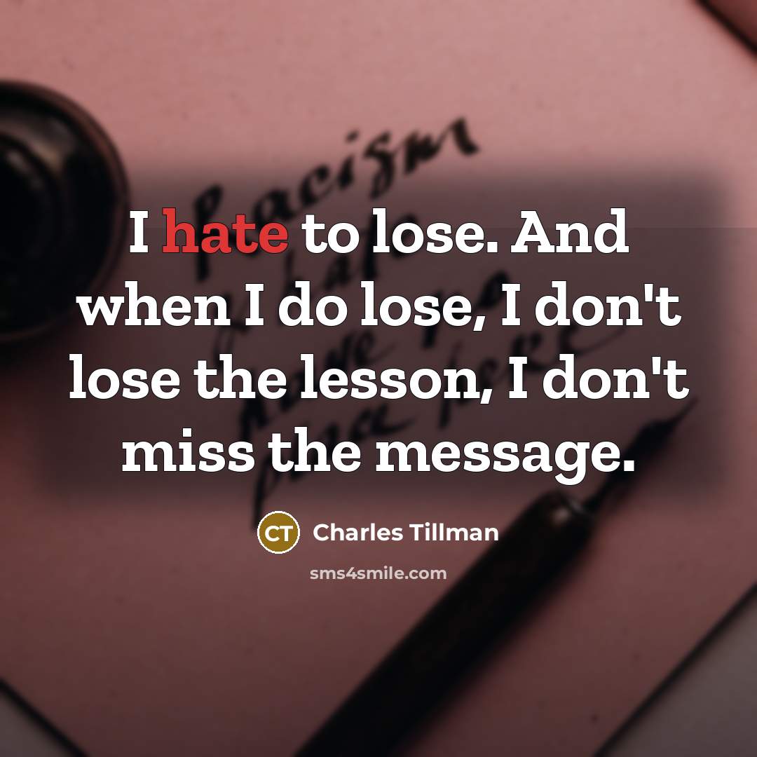 “I hate to lose. And when I do lose, I don't lose the lesson, I don't miss the message.” quote by Charles Tillman