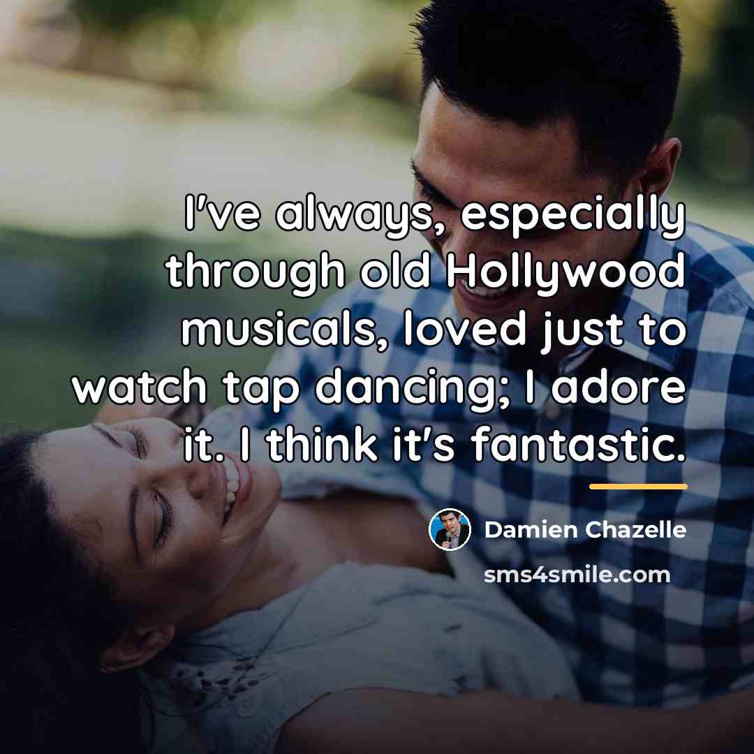 “I've always, especially through old Hollywood musicals, loved just to…” quote by Damien Chazelle