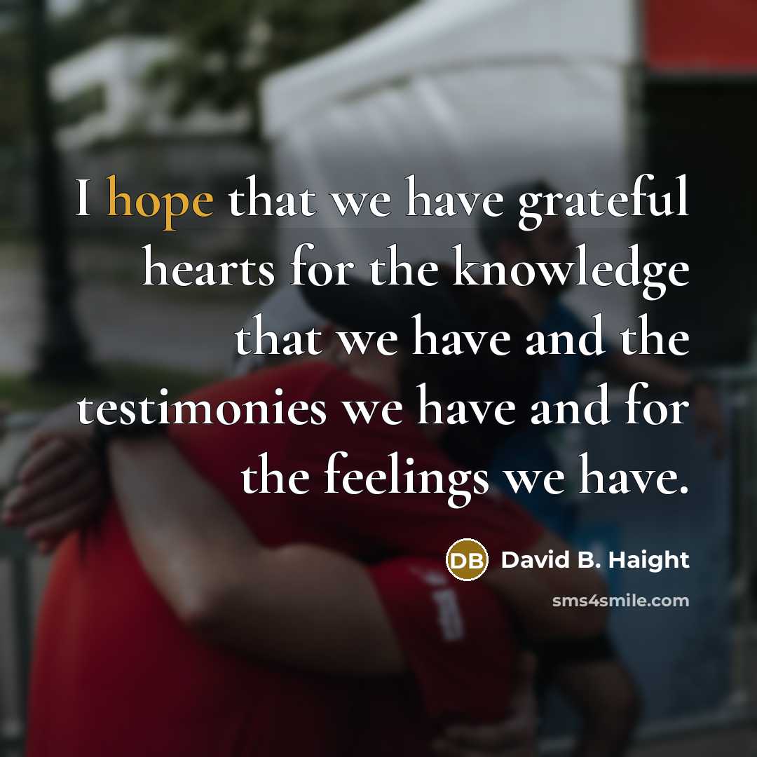 “I hope that we have grateful hearts for the knowledge…” quote by David B. Haight