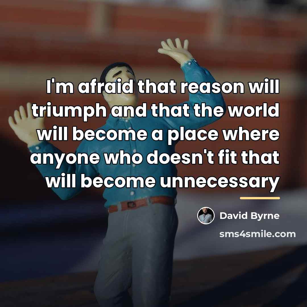 “I'm afraid that reason will triumph and that the world…” quote by David Byrne