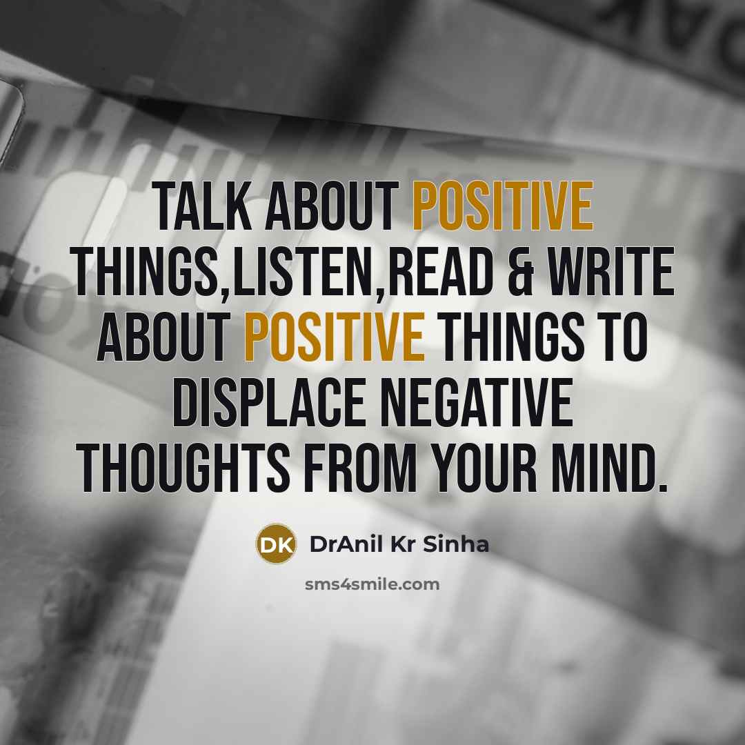 “Talk about positive things,listen,read & write about positive things to…” quote by DrAnil Kr Sinha