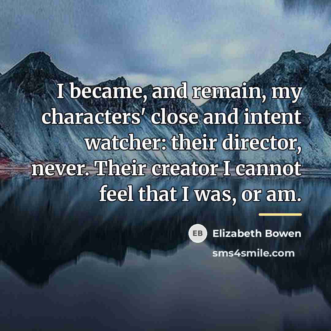 “I became, and remain, my characters' close and intent watcher:…” quote by Elizabeth Bowen