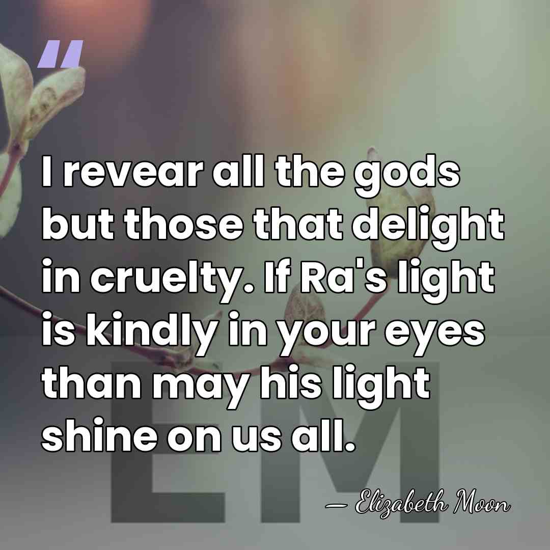 I revear all the gods but those that delight in cruelty. If&hellip; - Elizabeth Moon
