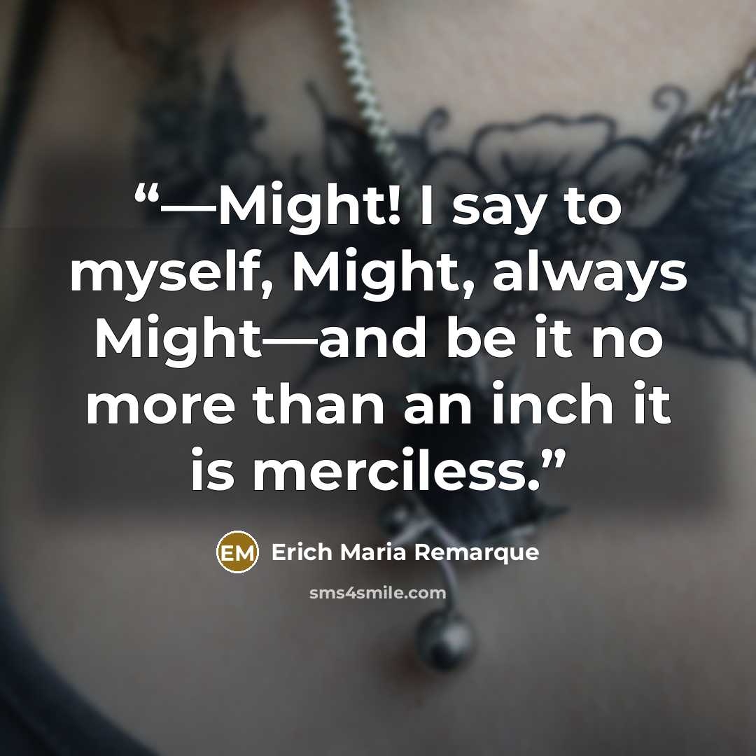 “—Might! I say to myself, Might, always Might—and be it no more than an inch it is merciless.” quote by Erich Maria Remarque