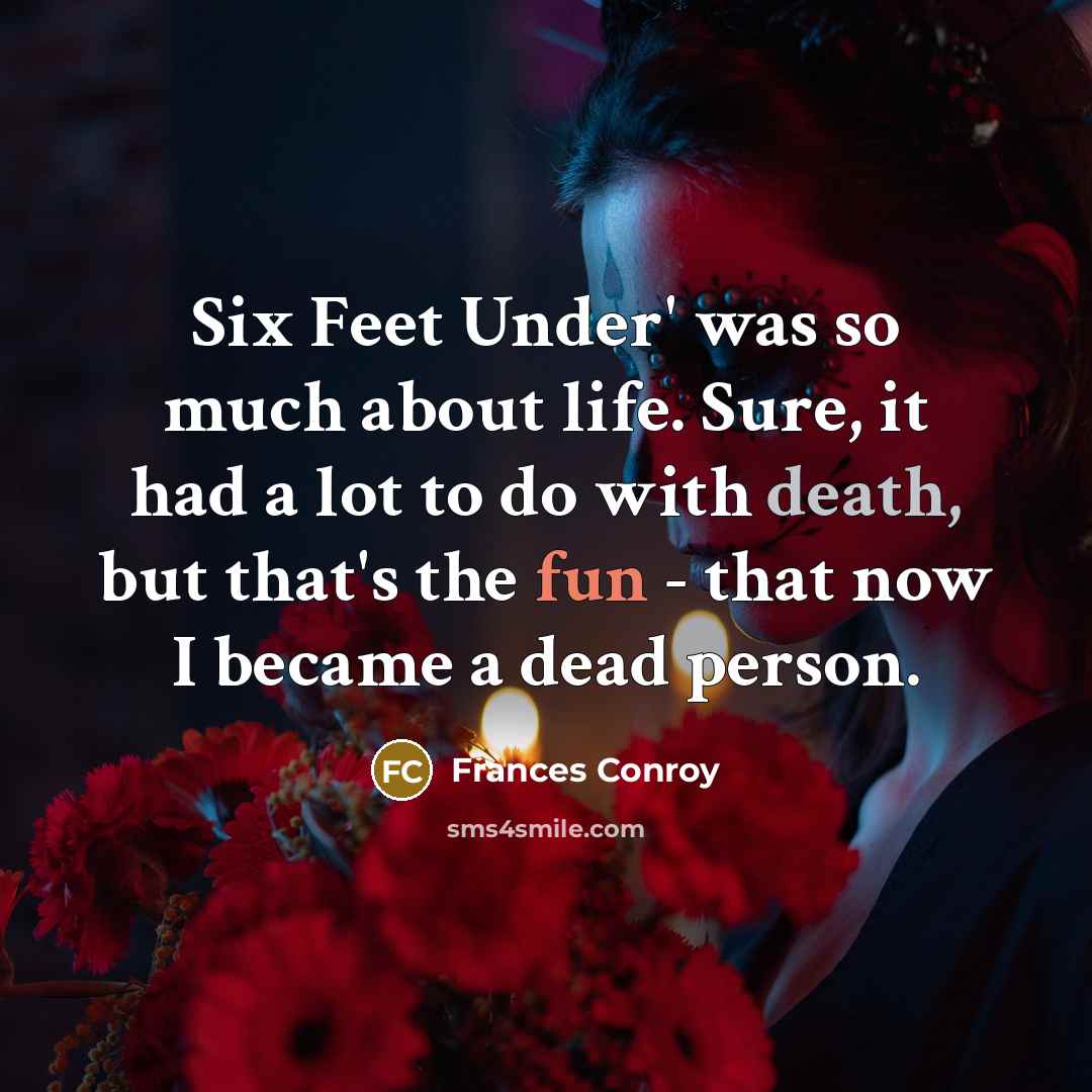 “Six Feet Under' was so much about life. Sure, it…” quote by Frances Conroy