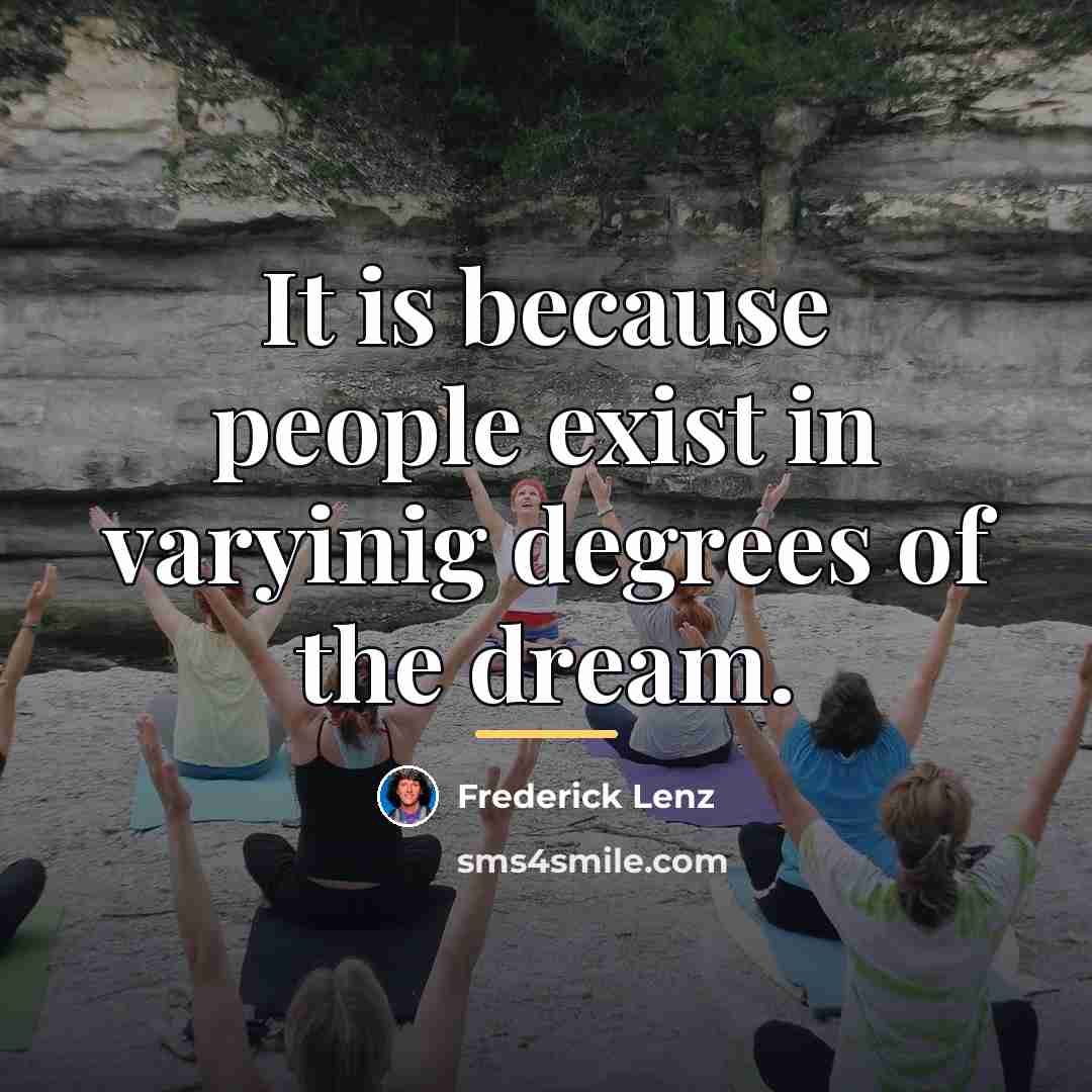 “It is because people exist in varyinig degrees of the…” quote by Frederick Lenz