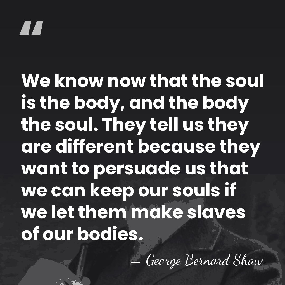 We know now that the soul is the body, and the body&hellip; - George Bernard Shaw