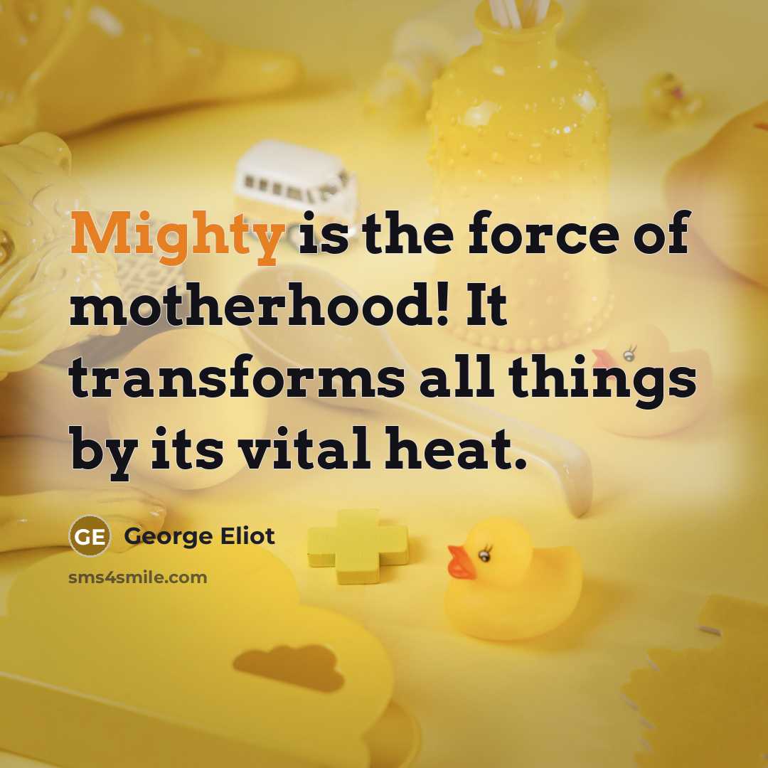 “Mighty is the force of motherhood! It transforms all things…” quote by George Eliot