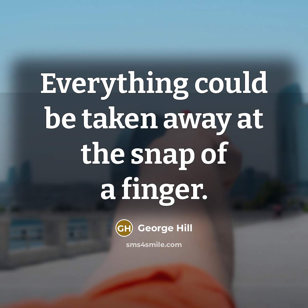 “Everything could be taken away at the snap of a…” quote by George Hill