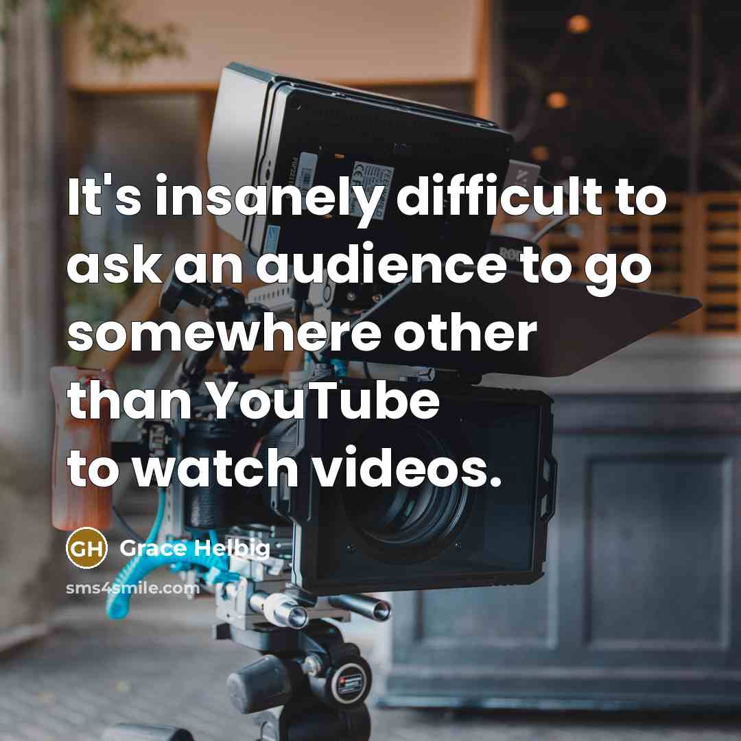 “It's insanely difficult to ask an audience to go somewhere…” quote by Grace Helbig
