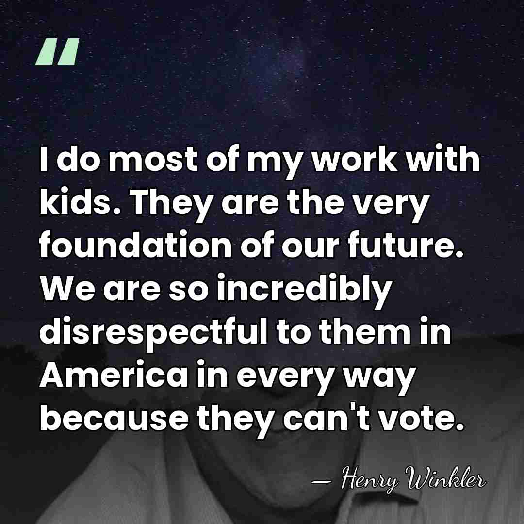 I do most of my work with kids. They are the very&hellip; - Henry Winkler