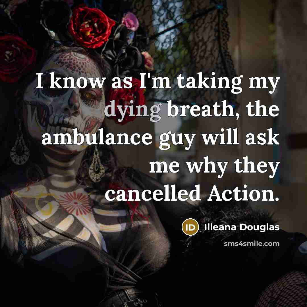 “I know as I'm taking my dying breath, the ambulance…” quote by Illeana Douglas