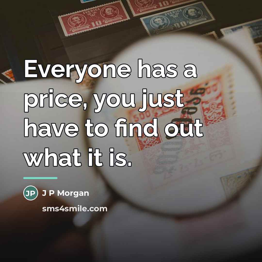 “Everyone has a price, you just have to find out…” quote by Anonymous