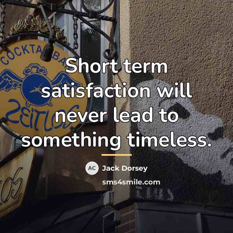 “Short term satisfaction will never lead to something timeless.…” quote by Jack Dorsey