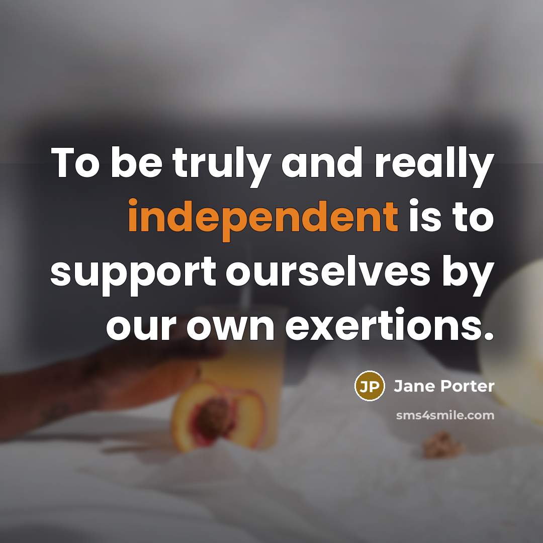 “To be truly and really independent is to support ourselves…” quote by Jane Porter