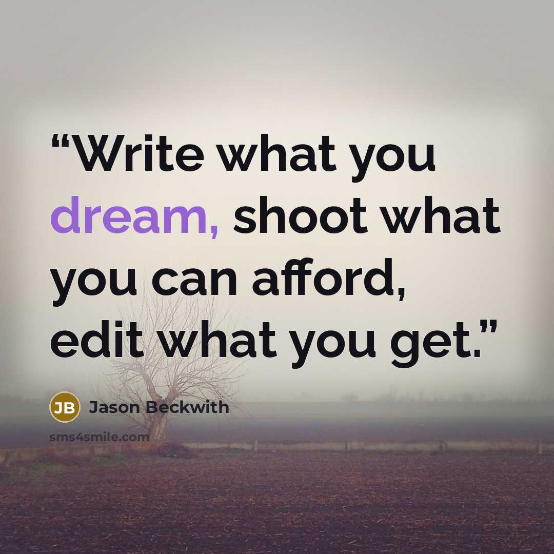 “Write what you dream, shoot what you can afford, edit what you get.” quote by Jason Beckwith