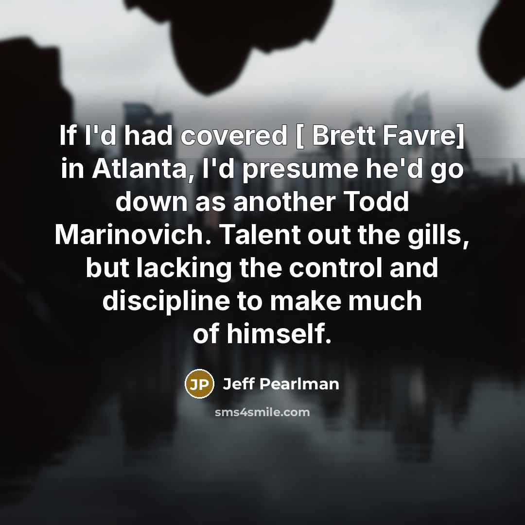 “If I'd had covered [ Brett Favre] in Atlanta, I'd…” quote by Jeff Pearlman